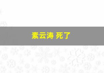 素云涛 死了